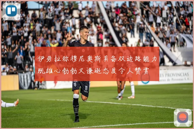 伊劳拉称穆尼奥斯具备双边路能力既雄心勃勃又谦逊态度令人赞赏