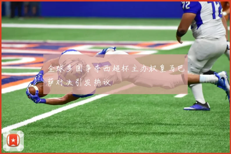 全球多国争夺西超杯主办权皇马巴萨对决引发热议