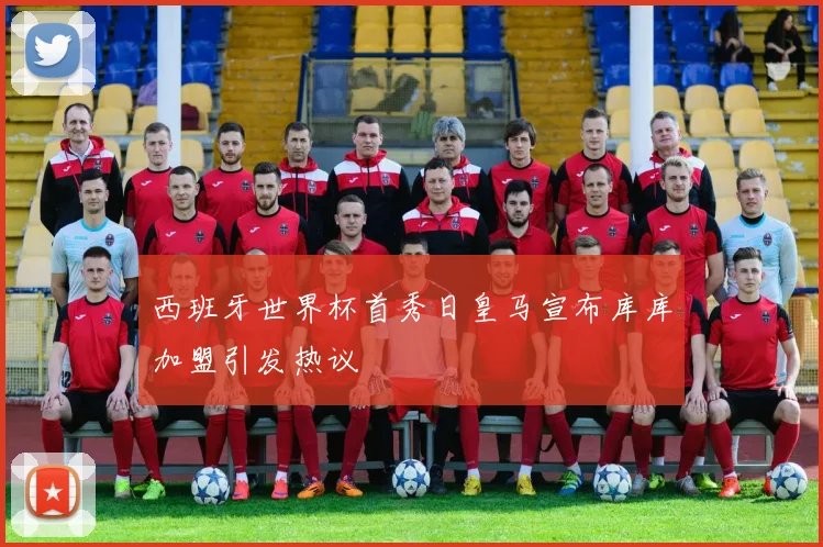 西班牙世界杯首秀日皇马宣布库库加盟引发热议
