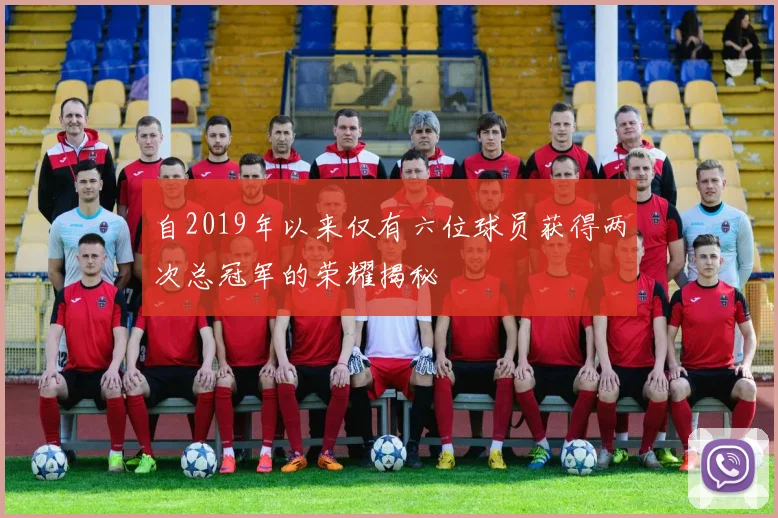 自2019年以来仅有六位球员获得两次总冠军的荣耀揭秘