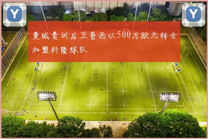曼城青训后卫普西以500万欧元转会加盟科隆球队