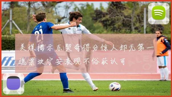 美媒揭示东契奇得分惊人却无第一选票坎宁安表现不俗获认可