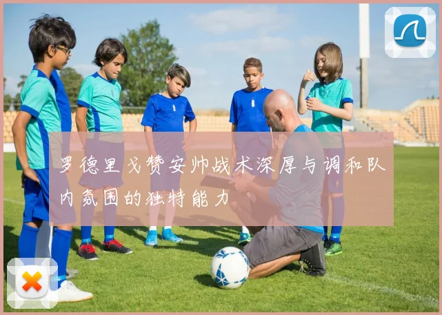 罗德里戈赞安帅战术深厚与调和队内氛围的独特能力