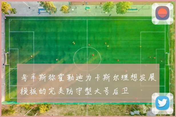 考辛斯称霍勒迪为卡斯尔理想发展模板的完美防守型大号后卫