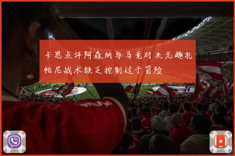 卡恩点评阿森纳与马竞对决无趣孔帕尼战术缺乏控制过于冒险