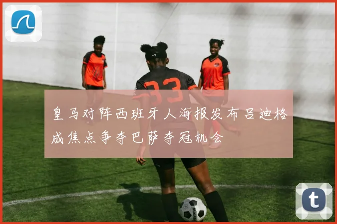 皇马对阵西班牙人海报发布吕迪格成焦点争夺巴萨夺冠机会