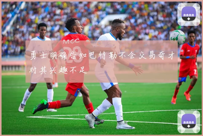 勇士明确告知巴特勒不会交易奇才对其兴趣不足