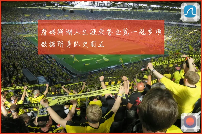 詹姆斯湖人生涯荣誉全览一冠多项数据跻身队史前五