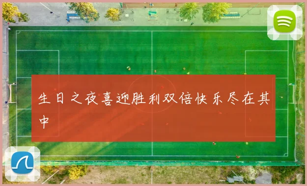 生日之夜喜迎胜利双倍快乐尽在其中